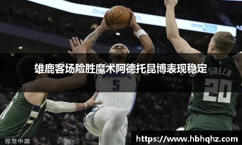 雄鹿客场险胜魔术阿德托昆博表现稳定
