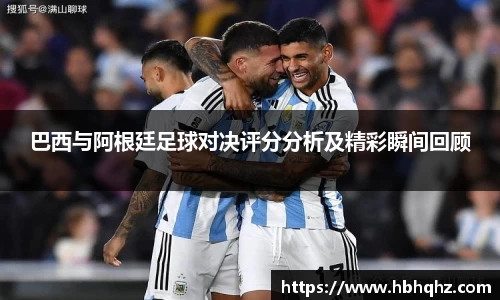 巴西与阿根廷足球对决评分分析及精彩瞬间回顾