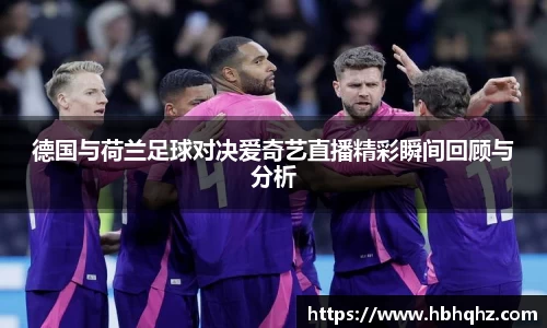 德国与荷兰足球对决爱奇艺直播精彩瞬间回顾与分析