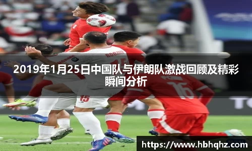 2019年1月25日中国队与伊朗队激战回顾及精彩瞬间分析