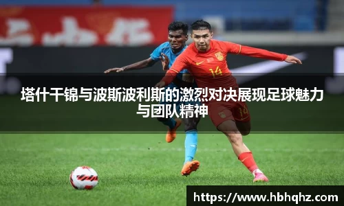 塔什干锦与波斯波利斯的激烈对决展现足球魅力与团队精神