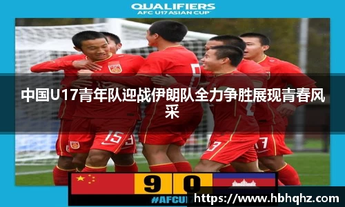 中国U17青年队迎战伊朗队全力争胜展现青春风采