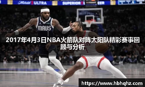 2017年4月3日NBA火箭队对阵太阳队精彩赛事回顾与分析