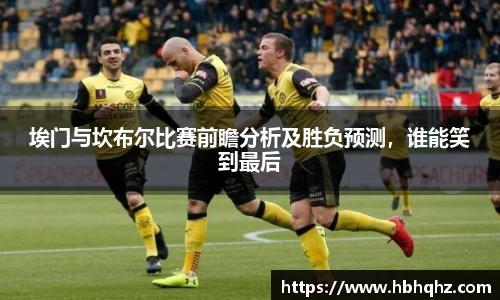 埃门与坎布尔比赛前瞻分析及胜负预测，谁能笑到最后