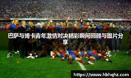 巴萨与博卡青年激情对决精彩瞬间回顾与图片分享