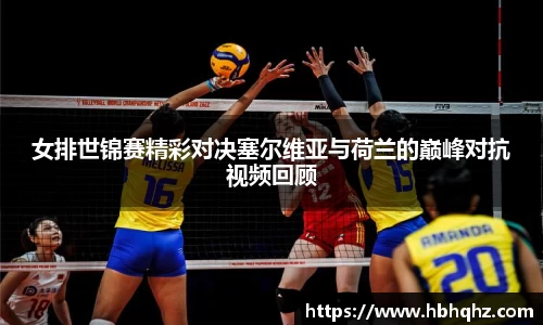 女排世锦赛精彩对决塞尔维亚与荷兰的巅峰对抗视频回顾