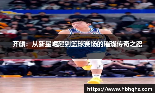 齐麟：从新星崛起到篮球赛场的璀璨传奇之路