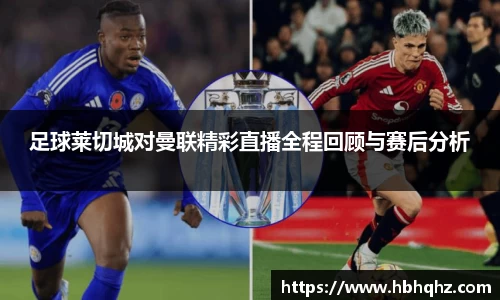 足球莱切城对曼联精彩直播全程回顾与赛后分析