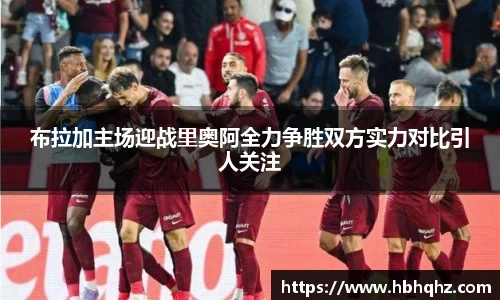 布拉加主场迎战里奥阿全力争胜双方实力对比引人关注