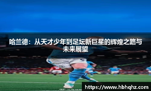 哈兰德：从天才少年到足坛新巨星的辉煌之路与未来展望