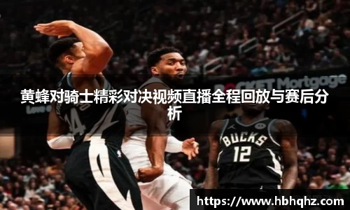 黄蜂对骑士精彩对决视频直播全程回放与赛后分析