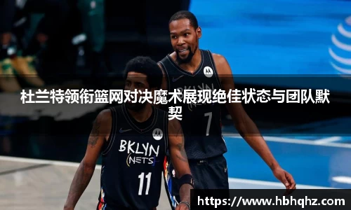 杜兰特领衔篮网对决魔术展现绝佳状态与团队默契