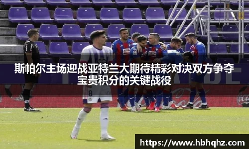 斯帕尔主场迎战亚特兰大期待精彩对决双方争夺宝贵积分的关键战役