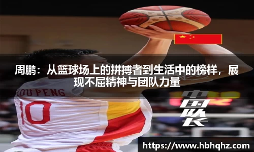 周鹏：从篮球场上的拼搏者到生活中的榜样，展现不屈精神与团队力量