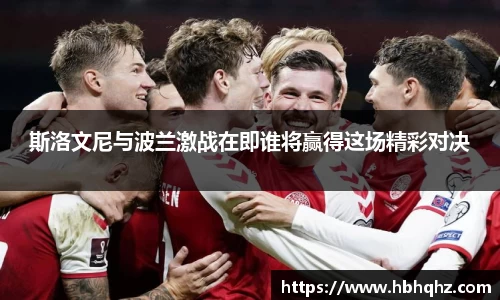 斯洛文尼与波兰激战在即谁将赢得这场精彩对决