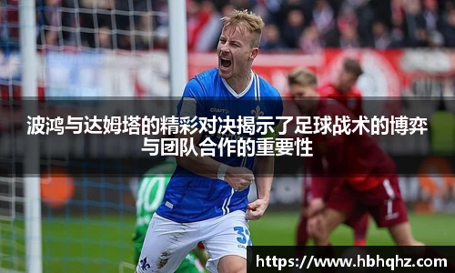 波鸿与达姆塔的精彩对决揭示了足球战术的博弈与团队合作的重要性