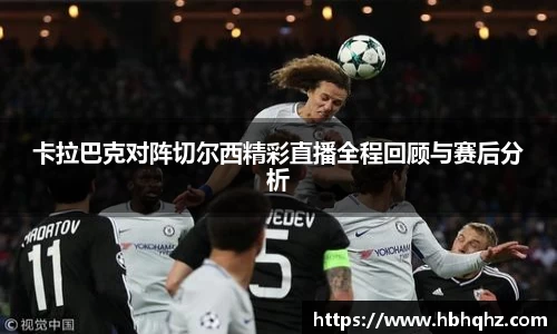 卡拉巴克对阵切尔西精彩直播全程回顾与赛后分析